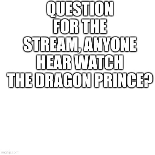 Anyone? | QUESTION FOR THE STREAM, ANYONE HEAR WATCH THE DRAGON PRINCE? | image tagged in memes,blank transparent square,dragon,prince | made w/ Imgflip meme maker