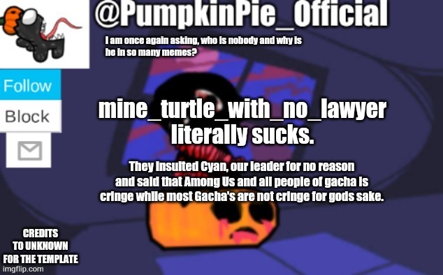 I swear when I get their IP that's when they'll go missing. | mine_turtle_with_no_lawyer literally sucks. They insulted Cyan, our leader for no reason and said that Among Us and all people of gacha is cringe while most Gacha's are not cringe for gods sake. | image tagged in pumpkin pie announcement | made w/ Imgflip meme maker
