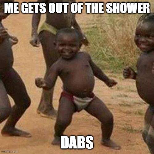 Third World Success Kid Meme | ME GETS OUT OF THE SHOWER; DABS | image tagged in memes,third world success kid | made w/ Imgflip meme maker