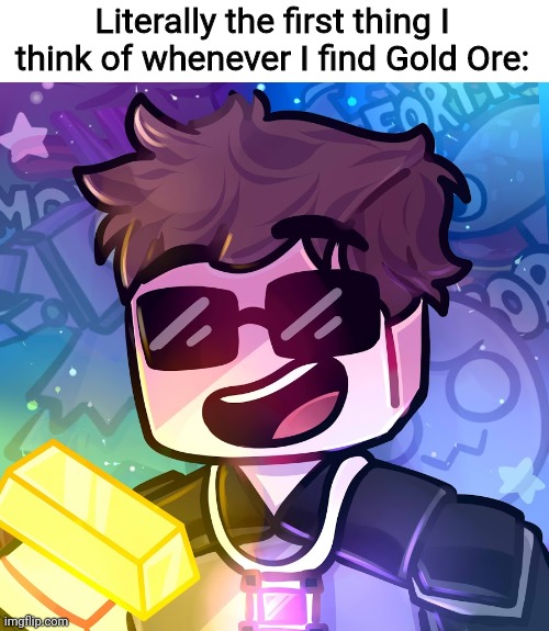 Mining away | Literally the first thing I think of whenever I find Gold Ore: | made w/ Imgflip meme maker