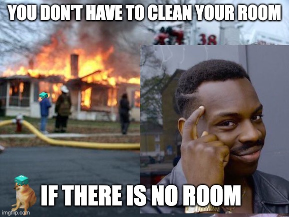 aa smart | YOU DON'T HAVE TO CLEAN YOUR ROOM; IF THERE IS NO ROOM | image tagged in disaster girl | made w/ Imgflip meme maker