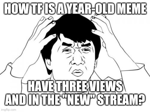 Jackie Chan WTF Meme | HOW TF IS A YEAR-OLD MEME HAVE THREE VIEWS AND IN THE "NEW" STREAM? | image tagged in memes,jackie chan wtf | made w/ Imgflip meme maker