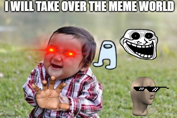 Evil Toddler | I WILL TAKE OVER THE MEME WORLD | image tagged in memes,evil toddler | made w/ Imgflip meme maker