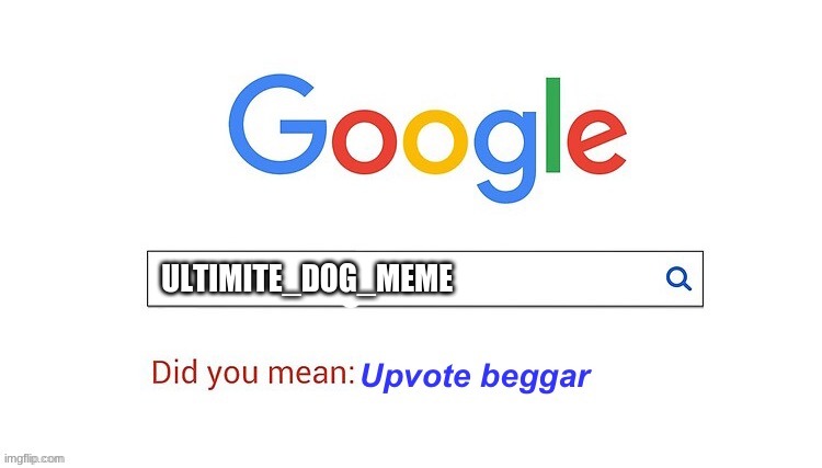 did you mean upvote beggar | ULTIMITE_DOG_MEME | image tagged in did you mean upvote beggar | made w/ Imgflip meme maker