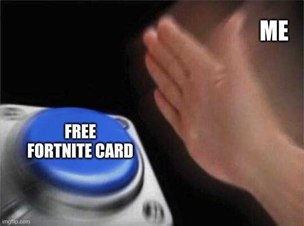 Blank Nut Button Meme | ME; FREE FORTNITE CARD | image tagged in memes,blank nut button | made w/ Imgflip meme maker