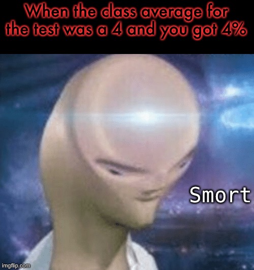 SMORT | When the class average for the test was a 4 and you got 4%; Smort | image tagged in smort | made w/ Imgflip meme maker