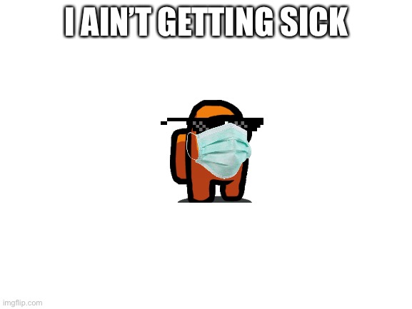 Among us is “sick” (credits for ThatRobloxPerson) | I AIN’T GETTING SICK | image tagged in blank white template | made w/ Imgflip meme maker