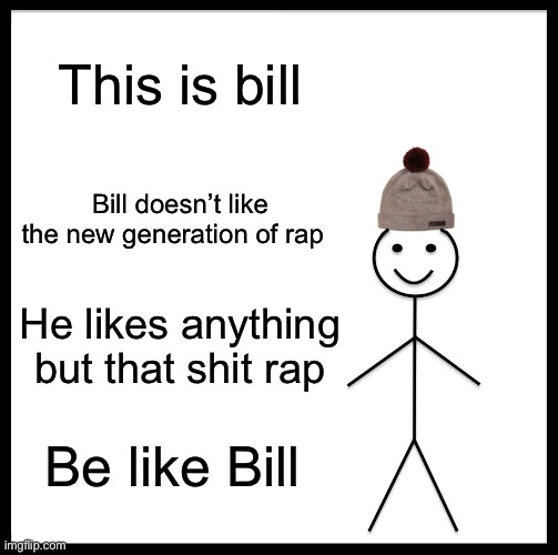 Be like Bill  | This is bill; Bill doesn’t like the new generation of rap; He likes anything but that shit rap; Be like Bill | image tagged in memes,be like bill,rap | made w/ Imgflip meme maker