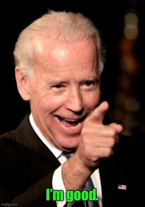 Smilin Biden Meme | I’m good. | image tagged in memes,smilin biden | made w/ Imgflip meme maker