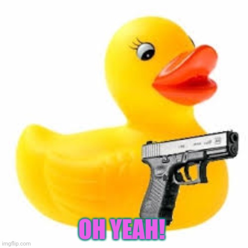 Rubber Ducky Glock | OH YEAH! | image tagged in rubber ducky glock | made w/ Imgflip meme maker