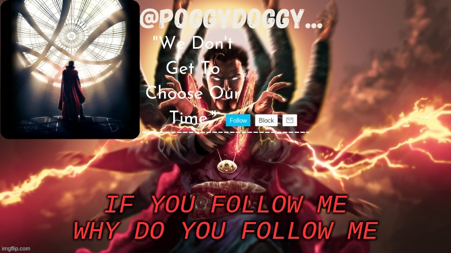 Poggydoggy temp | IF YOU FOLLOW ME
WHY DO YOU FOLLOW ME | image tagged in poggydoggy temp | made w/ Imgflip meme maker