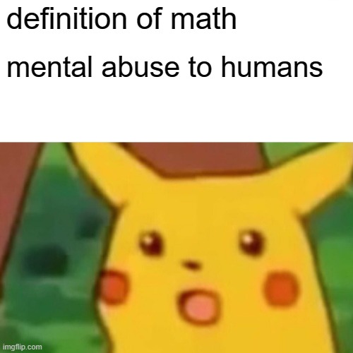 Surprised Pikachu | definition of math; mental abuse to humans | image tagged in memes,surprised pikachu | made w/ Imgflip meme maker