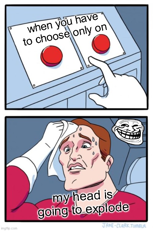 Two Buttons Meme | when you have to choose only on; my head is going to explode | image tagged in memes,two buttons | made w/ Imgflip meme maker