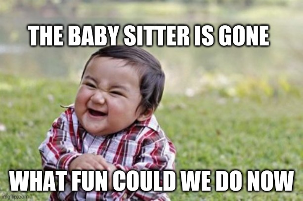 no title you didn't see the title | THE BABY SITTER IS GONE; WHAT FUN COULD WE DO NOW | image tagged in memes,evil toddler | made w/ Imgflip meme maker
