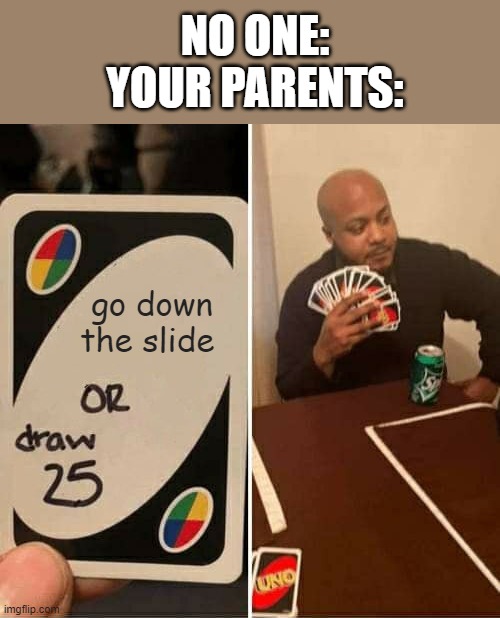 # you parents | NO ONE:
YOUR PARENTS:; go down the slide | image tagged in memes,uno draw 25 cards | made w/ Imgflip meme maker