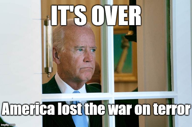 Not the first time a technologically inferior enemy beat The U.S. (Vietnam) and it won't be the last... | IT'S OVER; America lost the war on terror | image tagged in joe biden,taliban | made w/ Imgflip meme maker