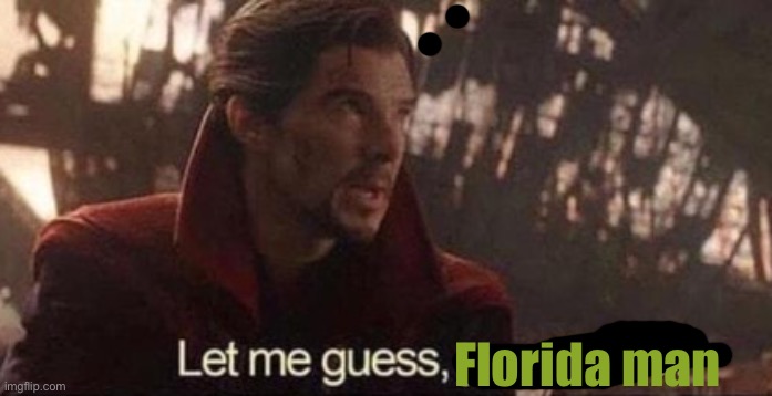 Let me guess, your home? | Florida man | image tagged in let me guess your home | made w/ Imgflip meme maker