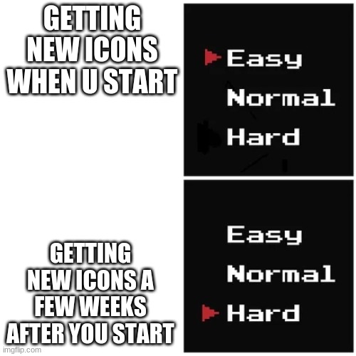 easy hard | GETTING NEW ICONS WHEN U START; GETTING NEW ICONS A FEW WEEKS AFTER YOU START | image tagged in easy hard | made w/ Imgflip meme maker
