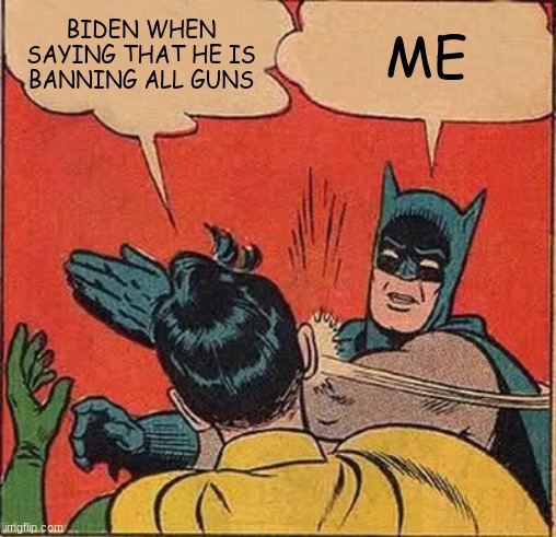 Batman Slapping Robin Meme | BIDEN WHEN SAYING THAT HE IS BANNING ALL GUNS; ME | image tagged in memes,batman slapping robin | made w/ Imgflip meme maker