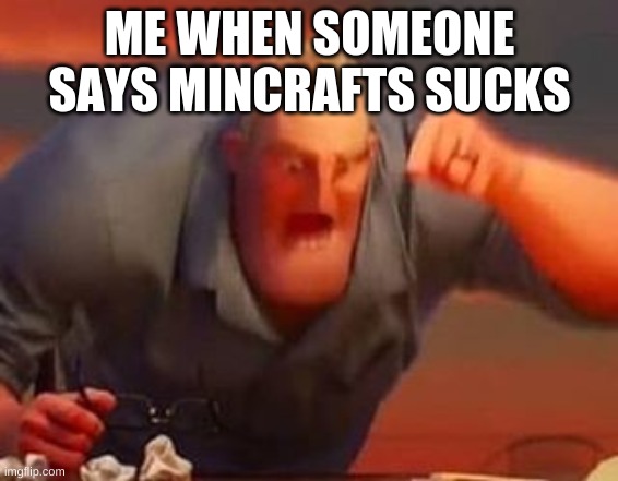 Minecraft does not suck | ME WHEN SOMEONE SAYS MINCRAFTS SUCKS | image tagged in mr incredible mad | made w/ Imgflip meme maker