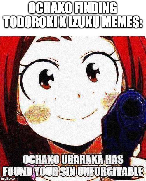 Ochako Uraraka has found your sin unforgivable | OCHAKO FINDING TODOROKI X IZUKU MEMES: | image tagged in ochako uraraka has found your sin unforgivable | made w/ Imgflip meme maker