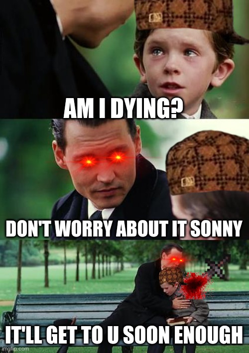 He is doomed | AM I DYING? DON'T WORRY ABOUT IT SONNY; IT'LL GET TO U SOON ENOUGH | image tagged in memes,poor guy | made w/ Imgflip meme maker