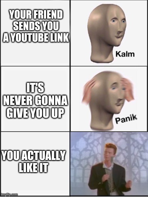 Fun fact, I've been Rick Rolled so many times, I've learned to actually love it. | YOUR FRIEND SENDS YOU A YOUTUBE LINK; IT'S NEVER GONNA GIVE YOU UP; YOU ACTUALLY LIKE IT | image tagged in kalm panik kalm | made w/ Imgflip meme maker
