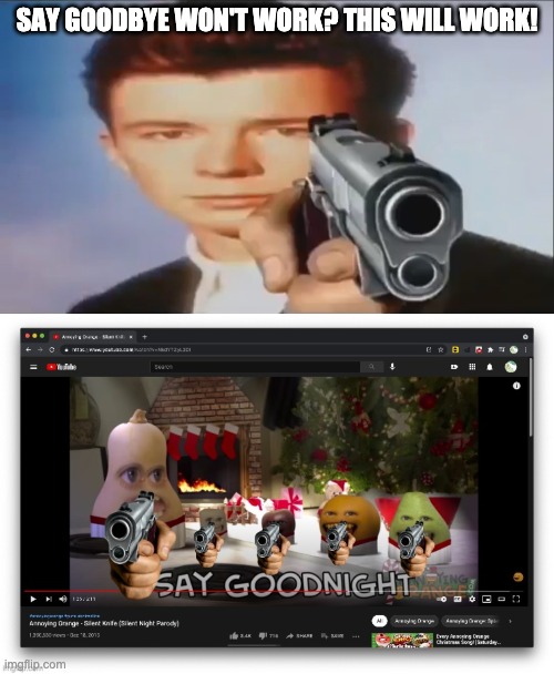 Say goodnight! The newest meme! | SAY GOODBYE WON'T WORK? THIS WILL WORK! | image tagged in say goodbye | made w/ Imgflip meme maker