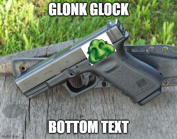 glonk glock. thanks surlykong |  GLONK GLOCK; BOTTOM TEXT | image tagged in glock 23 | made w/ Imgflip meme maker