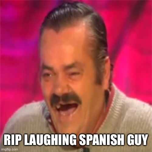 Dies at 65 | RIP LAUGHING SPANISH GUY | image tagged in laughing spanish guy | made w/ Imgflip meme maker
