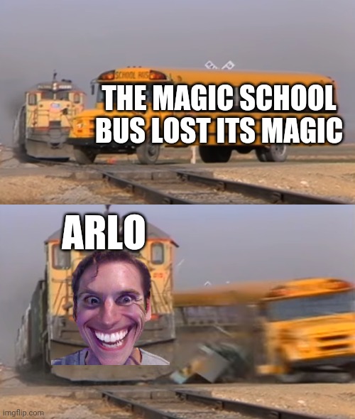 A train hitting a school bus | THE MAGIC SCHOOL BUS LOST ITS MAGIC; ARLO | image tagged in a train hitting a school bus | made w/ Imgflip meme maker