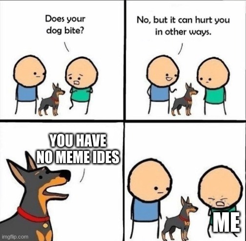 or title ideas | YOU HAVE NO MEME IDES; ME | image tagged in does your dog bite | made w/ Imgflip meme maker