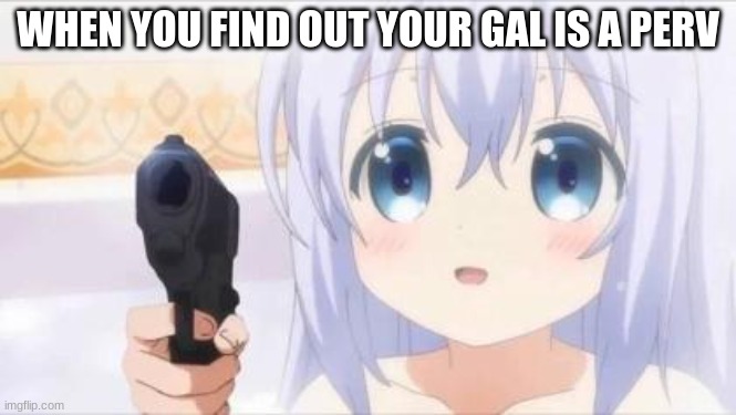 Loli with gun | WHEN YOU FIND OUT YOUR GAL IS A PERV | image tagged in loli with gun | made w/ Imgflip meme maker