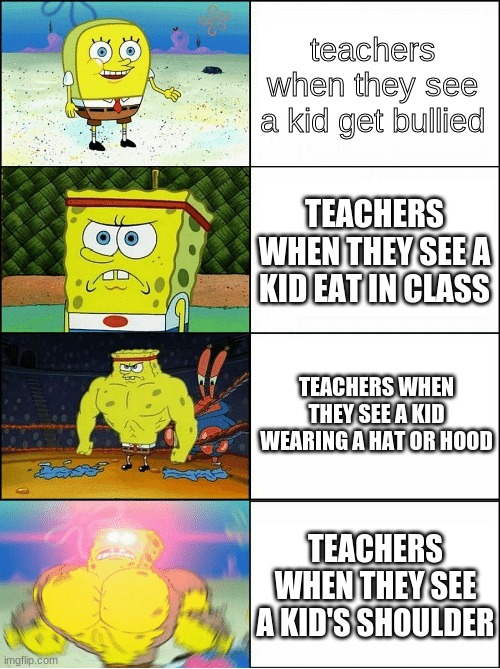 let me know in the comments if this is a repost | teachers when they see a kid get bullied; TEACHERS WHEN THEY SEE A KID EAT IN CLASS; TEACHERS WHEN THEY SEE A KID WEARING A HAT OR HOOD; TEACHERS WHEN THEY SEE A KID'S SHOULDER | image tagged in sponge finna commit muder,lol,funny,memes,spongebob,so true | made w/ Imgflip meme maker