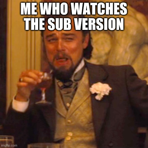 Laughing Leo Meme | ME WHO WATCHES THE SUB VERSION | image tagged in memes,laughing leo | made w/ Imgflip meme maker