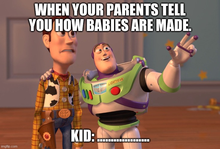 X, X Everywhere | WHEN YOUR PARENTS TELL YOU HOW BABIES ARE MADE. KID: ................... | image tagged in memes,x x everywhere | made w/ Imgflip meme maker