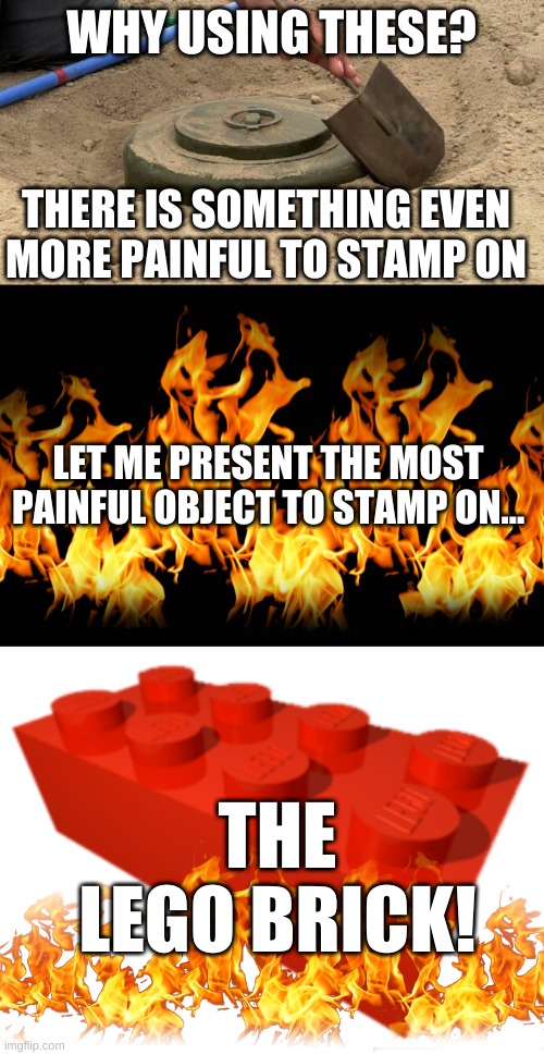 OMG THAT HURTS!! | WHY USING THESE? THERE IS SOMETHING EVEN MORE PAINFUL TO STAMP ON; LET ME PRESENT THE MOST PAINFUL OBJECT TO STAMP ON... THE LEGO BRICK! | image tagged in lego,panful,pain | made w/ Imgflip meme maker