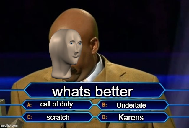 WHATS better part 3 | whats better; call of duty; Undertale; Karens; scratch | image tagged in who wants to be a millionaire | made w/ Imgflip meme maker