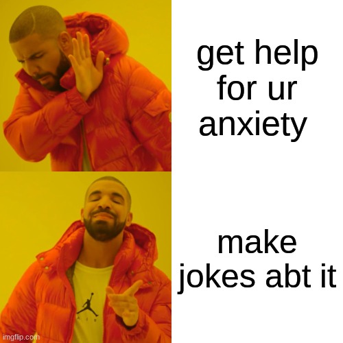 Drake Hotline Bling Meme | get help for ur anxiety; make jokes abt it | image tagged in memes,drake hotline bling | made w/ Imgflip meme maker