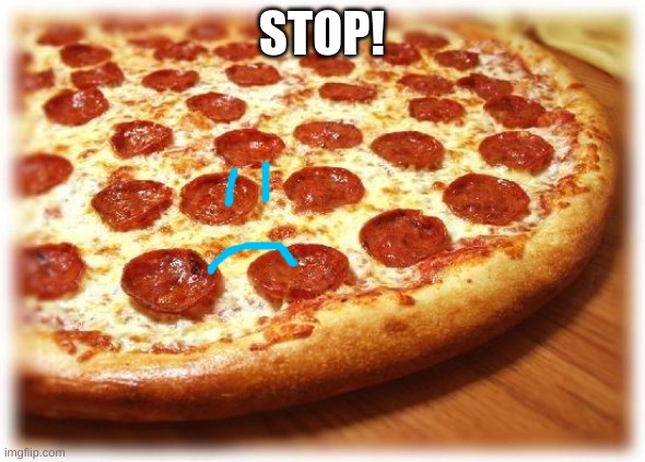 Coming out pizza  | STOP! | image tagged in coming out pizza | made w/ Imgflip meme maker