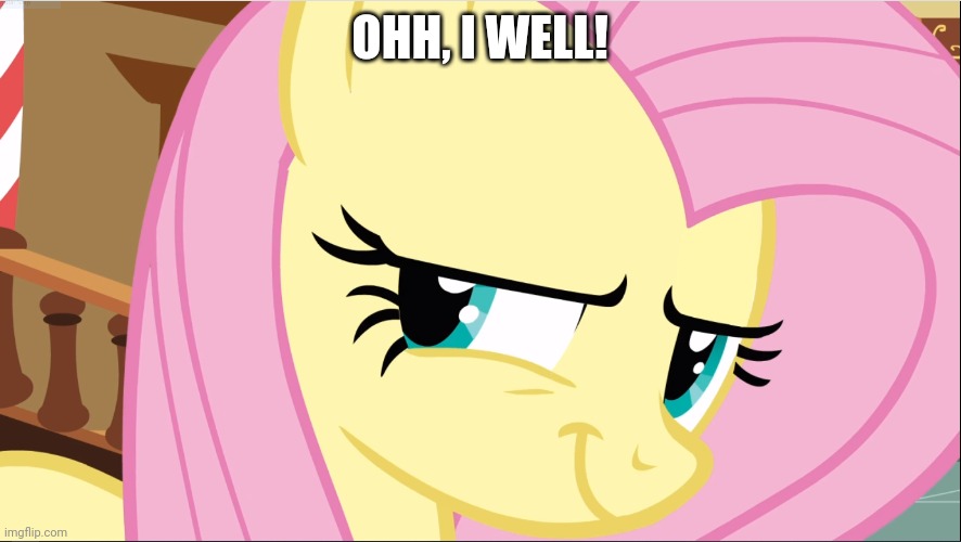 Evil Fluttershy (MLP) | OHH, I WELL! | image tagged in evil fluttershy mlp | made w/ Imgflip meme maker