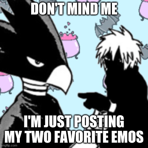 DON'T MIND ME; I'M JUST POSTING MY TWO FAVORITE EMOS | made w/ Imgflip meme maker