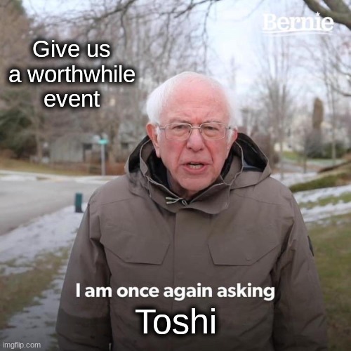 Bernie I Am Once Again Asking For Your Support | Give us a worthwhile event; Toshi | image tagged in memes,bernie i am once again asking for your support | made w/ Imgflip meme maker