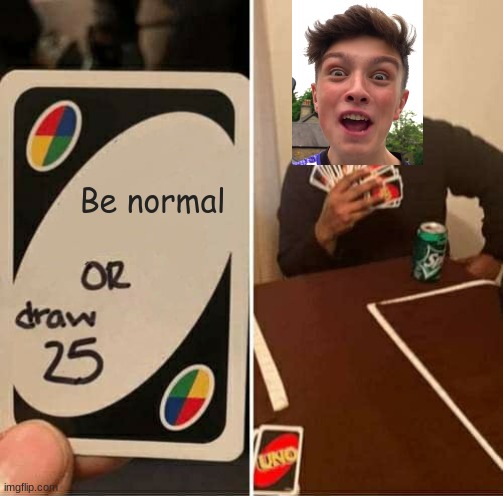 He changed tho | Be normal | image tagged in memes,uno draw 25 cards | made w/ Imgflip meme maker