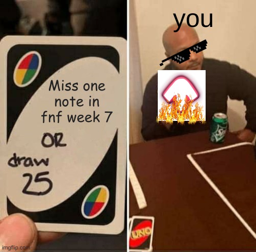 UNO Draw 25 Cards Meme | Miss one note in fnf week 7 you | image tagged in memes,uno draw 25 cards | made w/ Imgflip meme maker