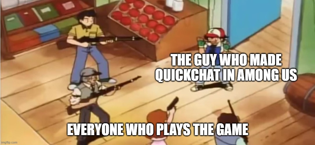 (Note from mod: yes) | THE GUY WHO MADE QUICKCHAT IN AMONG US; EVERYONE WHO PLAYS THE GAME | image tagged in pok mon with guns | made w/ Imgflip meme maker