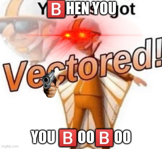 ?️ou?️ust?️ot?️ectored | 🅱️HEN YOU; YOU 🅱️OO🅱️OO | image tagged in you just got vectored,shitpost,memes,dank,dank memes | made w/ Imgflip meme maker