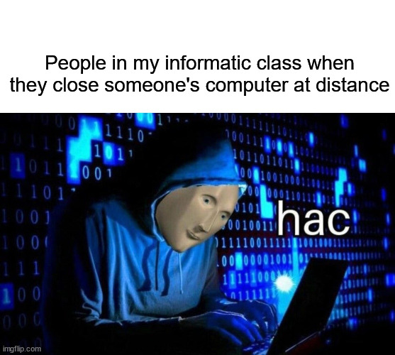 Meme Man Hac | People in my informatic class when they close someone's computer at distance | image tagged in meme man hac | made w/ Imgflip meme maker