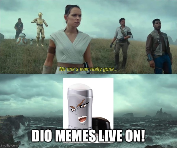 I live on! | DIO MEMES LIVE ON! | image tagged in no one's ever really gone | made w/ Imgflip meme maker