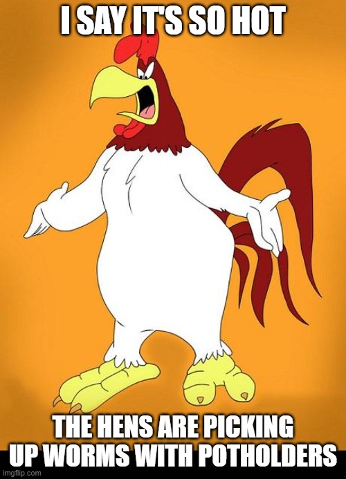 Foghorn leghorn | I SAY IT'S SO HOT; THE HENS ARE PICKING UP WORMS WITH POTHOLDERS | image tagged in foghorn leghorn | made w/ Imgflip meme maker